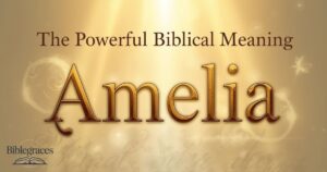 The Powerful Biblical Meaning of the Name AMELIA: A Faith-Filled Guide for Christian Parents
